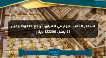 أسعار الذهب اليوم في العراق: تراجع ملحوظ وعيار 21 يصل 122200 دينار